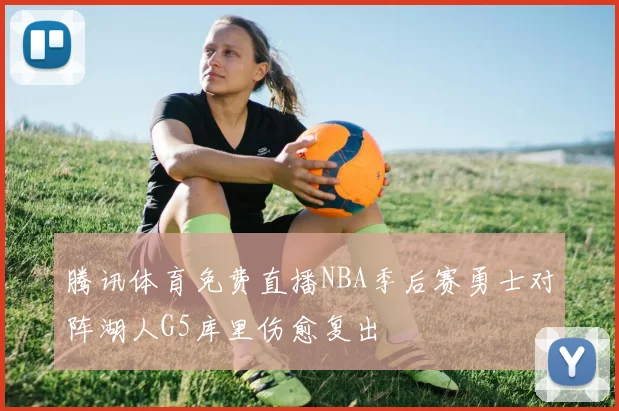 腾讯体育免费直播NBA季后赛勇士对阵湖人G5库里伤愈复出