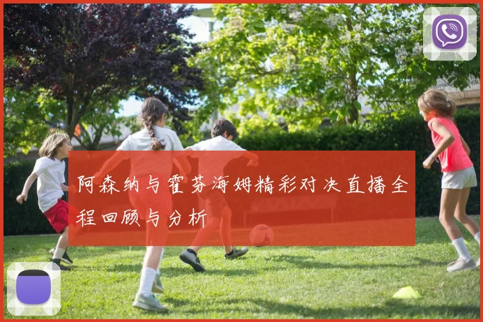 阿森纳与霍芬海姆精彩对决直播全程回顾与分析