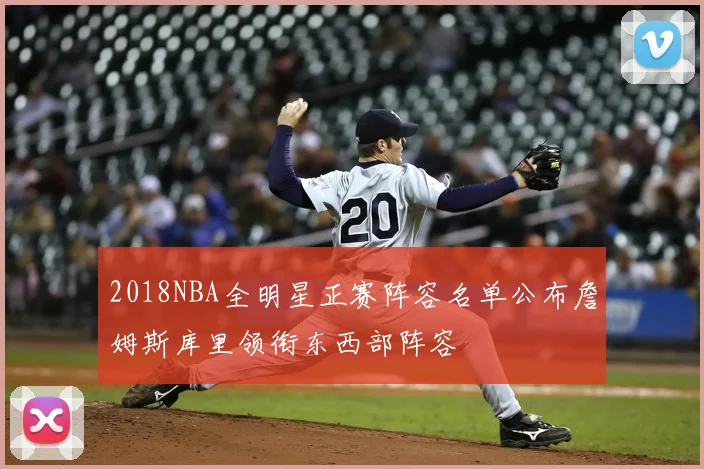 2018NBA全明星正赛阵容名单公布詹姆斯库里领衔东西部阵容