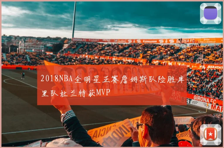 2018NBA全明星正赛詹姆斯队险胜库里队杜兰特获MVP