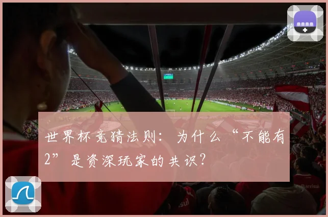 世界杯竞猜法则:为什么“不能有2”是资深玩家的共识?